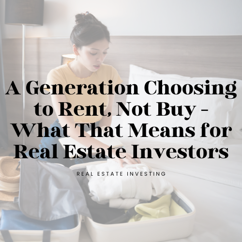 A generation choosing to rent, not buy - What that means for Real Estate Investors