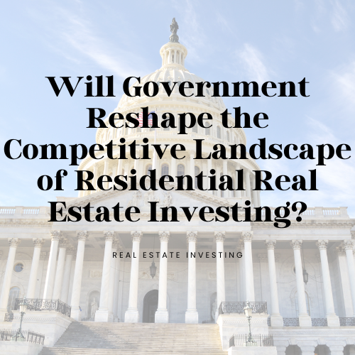 Will Government Reshape the Competitive Landscape of Residential Real Estate Investing?